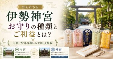 知られざる伊勢神宮お守りの種類とご利益とは？内宮・外宮の違いもやさしく解説